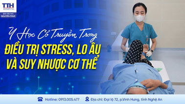  Y HỌC CỔ TRUYỀN TRONG ĐIỀU TRỊ STRESS, LO ÂU VÀ SUY NHƯỢC CƠ THỂ